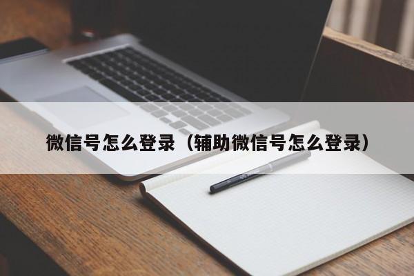 微信号怎么登录（辅助微信号怎么登录）