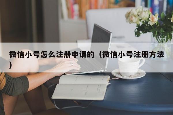 微信小号怎么注册申请的（微信小号注册方法）