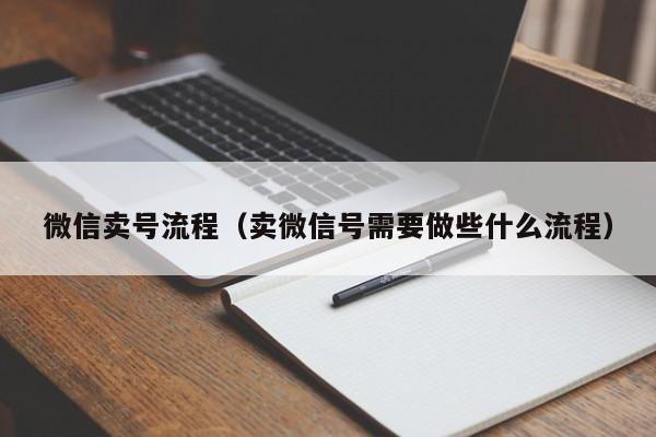 微信卖号流程（卖微信号需要做些什么流程）