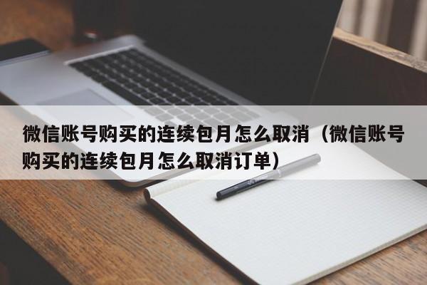 微信账号购买的连续包月怎么取消（微信账号购买的连续包月怎么取消订单）