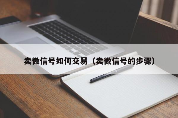 卖微信号如何交易（卖微信号的步骤）