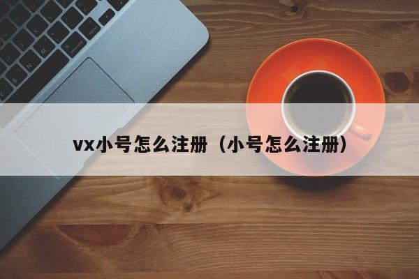 vx小号怎么注册（小号怎么注册）