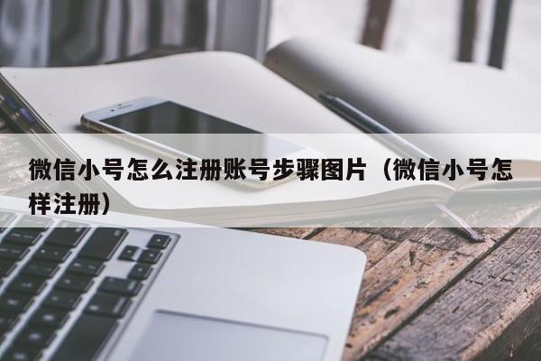 微信小号怎么注册账号步骤图片（微信小号怎样注册）