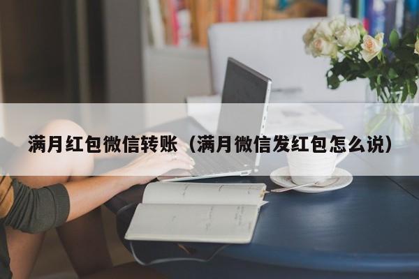 满月红包微信转账（满月微信发红包怎么说）