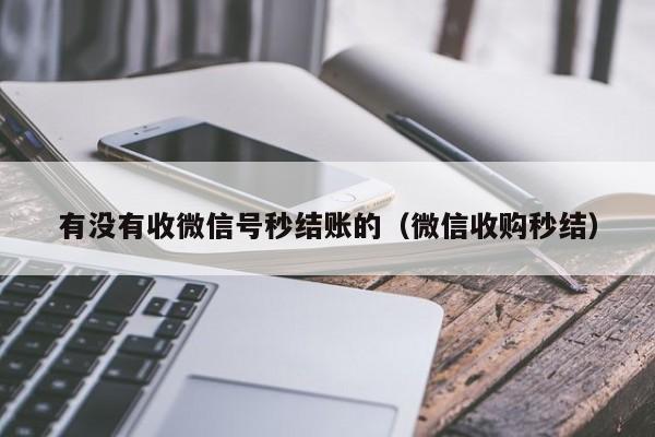 有没有收微信号秒结账的（微信收购秒结）