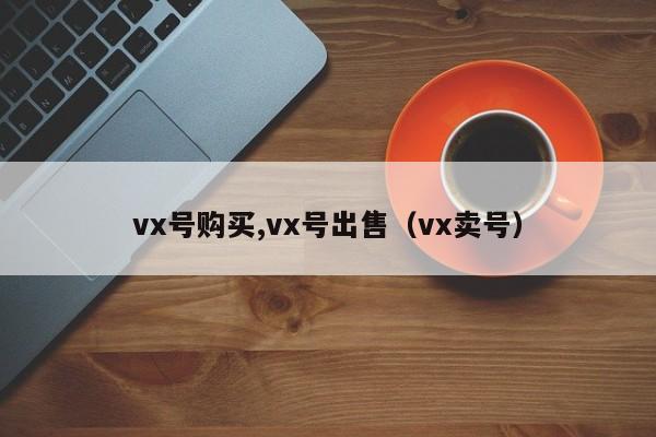 vx号购买,vx号出售（vx卖号）