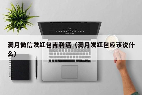 满月微信发红包吉利话（满月发红包应该说什么）