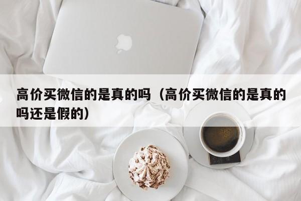 高价买微信的是真的吗（高价买微信的是真的吗还是假的）