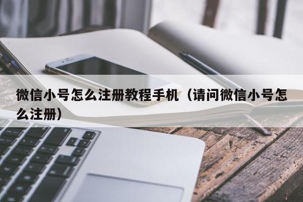 微信小号怎么注册教程手机（请问微信小号怎么注册）