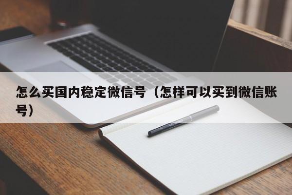 怎么买国内稳定微信号（怎样可以买到微信账号）