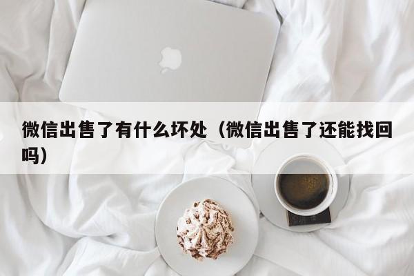 微信出售了有什么坏处（微信出售了还能找回吗）