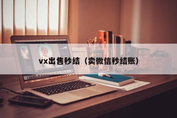 vx出售秒结（卖微信秒结账）