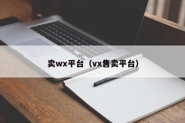 卖wx平台（vx售卖平台）