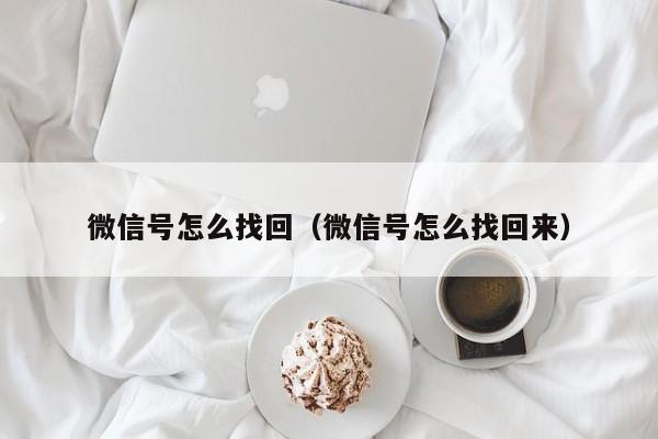 微信号怎么找回（微信号怎么找回来）