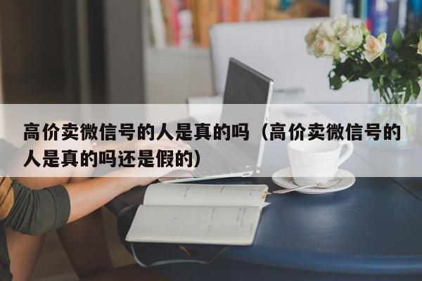 高价卖微信号的人是真的吗（高价卖微信号的人是真的吗还是假的）