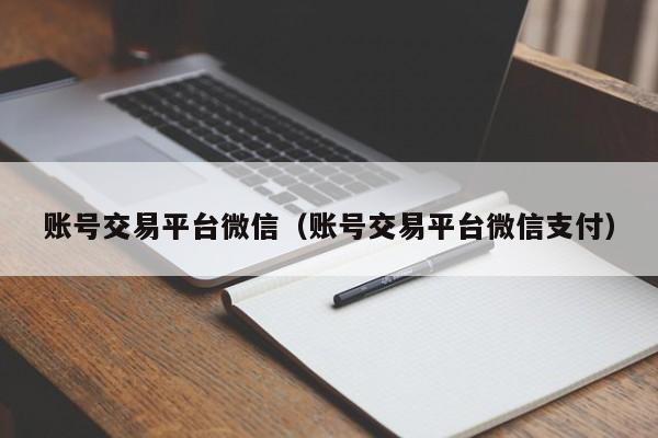 账号交易平台微信（账号交易平台微信支付）