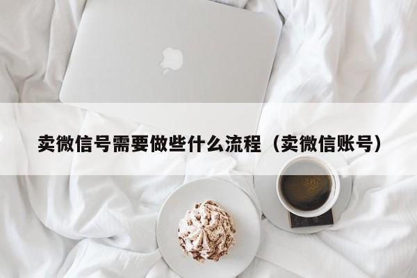 卖微信号需要做些什么流程（卖微信账号）