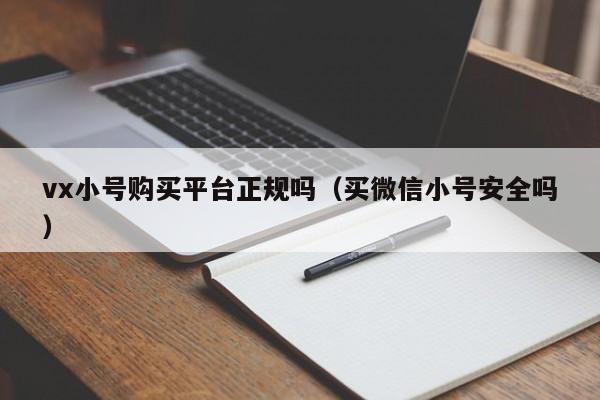 vx小号购买平台正规吗（买微信小号安全吗）