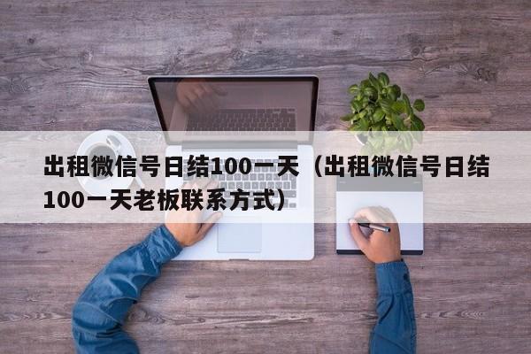 出租微信号日结100一天（出租微信号日结100一天老板联系方式）