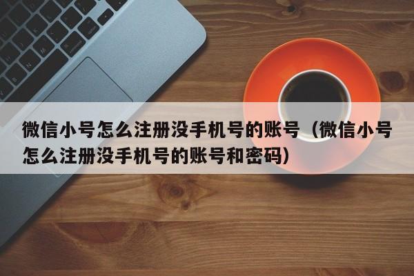 微信小号怎么注册没手机号的账号（微信小号怎么注册没手机号的账号和密码）