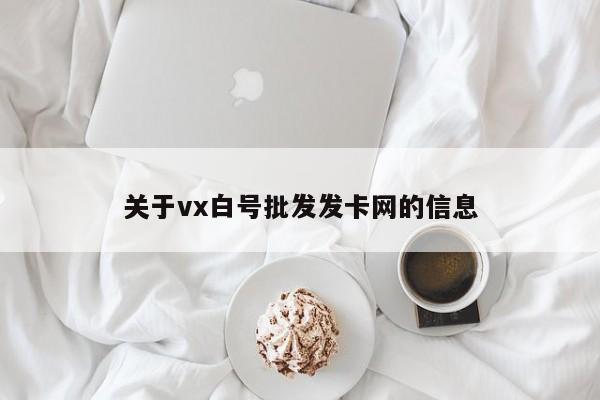 关于vx白号批发发卡网的信息