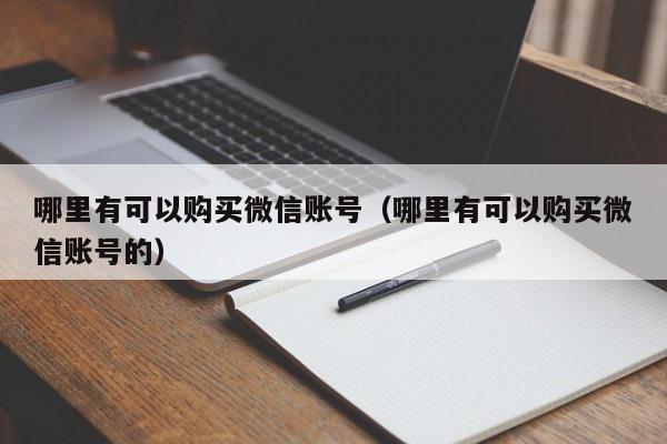 哪里有可以购买微信账号（哪里有可以购买微信账号的）