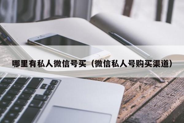 哪里有私人微信号买（微信私人号购买渠道）