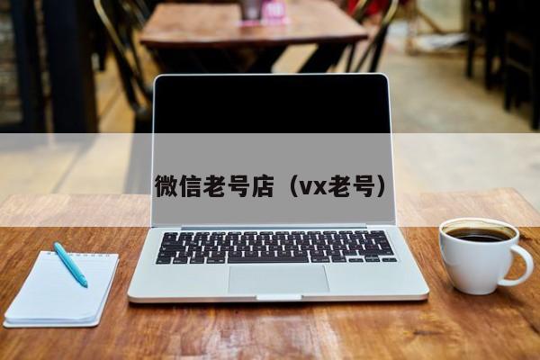 微信老号店（vx老号）