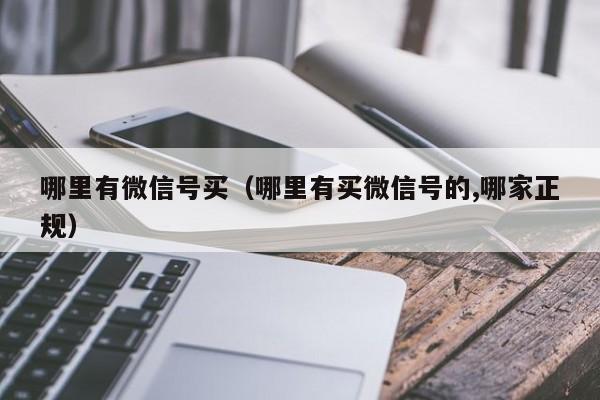 哪里有微信号买（哪里有买微信号的,哪家正规）