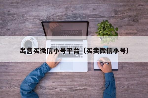 出售买微信小号平台（买卖微信小号）