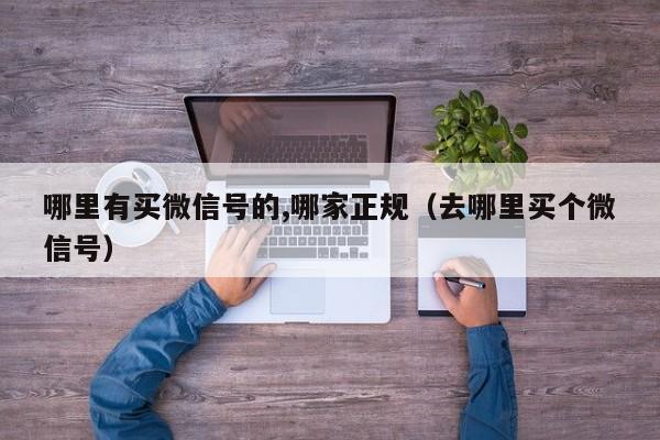 哪里有买微信号的,哪家正规（去哪里买个微信号）