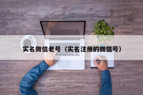 实名微信老号（实名注册的微信号）