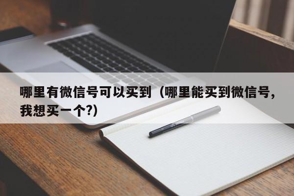 哪里有微信号可以买到（哪里能买到微信号,我想买一个?）