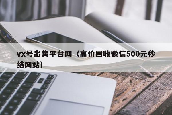 vx号出售平台网（高价回收微信500元秒结网站）