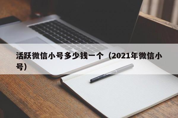 活跃微信小号多少钱一个（2021年微信小号）