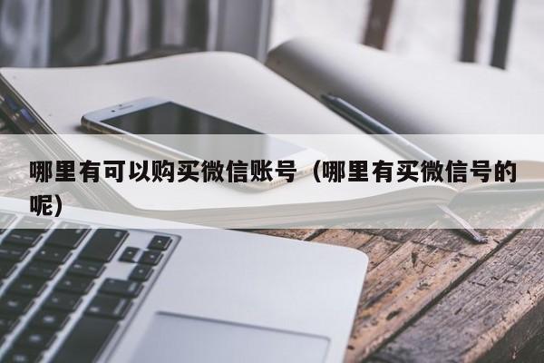 哪里有可以购买微信账号（哪里有买微信号的呢）