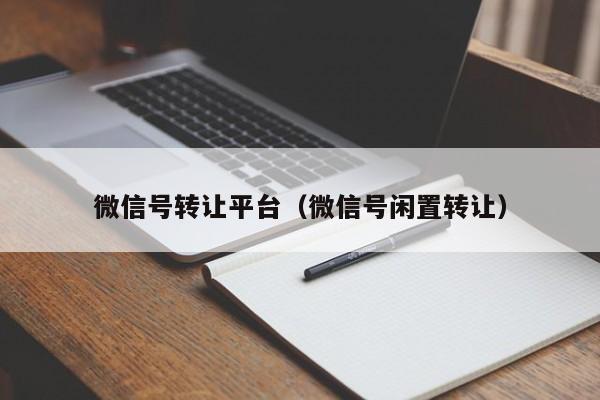 微信号转让平台（微信号闲置转让）